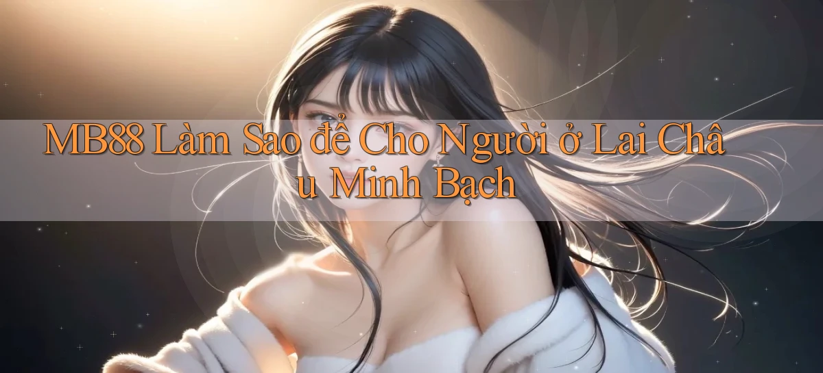 mb88 làm sao để cho người ở Lai Châu minh bạch