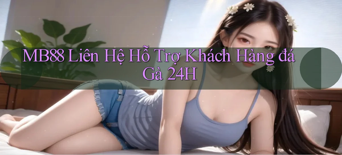 mb88  liên hệ hỗ trợ khách hàng đá gà 24h