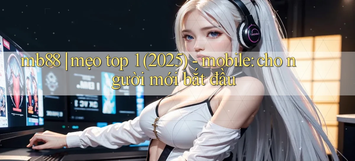 mb88 mẹo top 1 (2025)   mobile cho người mới bắt đầu