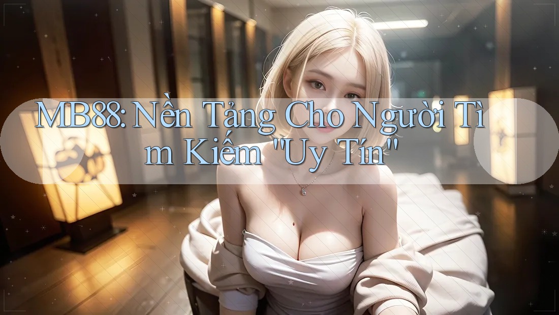 MB88: Nền Tảng Cho Người Tìm Kiếm “Uy Tín” MB88: Nền Tảng Cho Người Tìm Kiếm “Uy Tín”