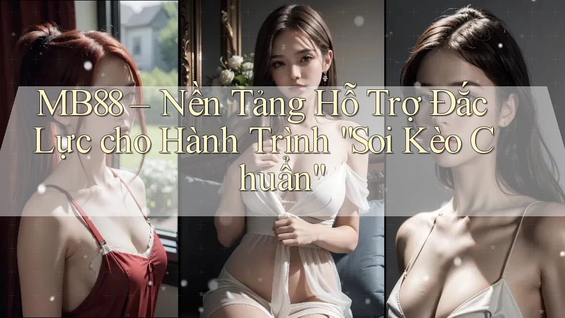 MB88 – Nền Tảng Hỗ Trợ Đắc Lực cho Hành Trình “Soi Kèo Chuẩn” MB88 – Nền Tảng Hỗ Trợ Đắc Lực cho Hành Trình “Soi Kèo Chuẩn”