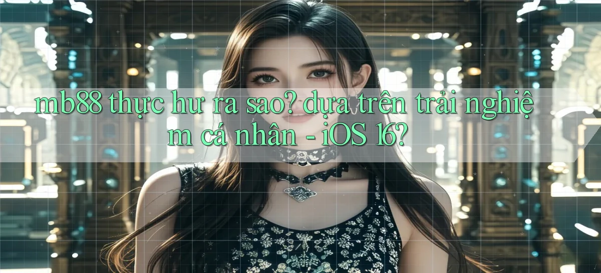 mb88 thực hư ra sao dựa trên trải nghiệm cá nhân   iOS 16