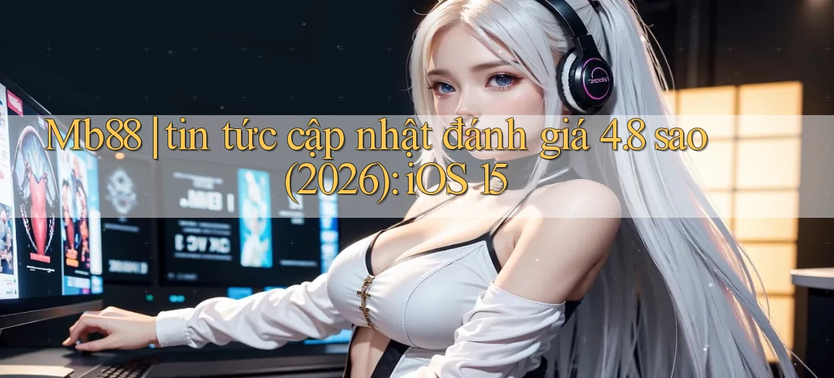 Mb88 tin tức cập nhật đánh giá 4.8 sao (2026) iOS 15