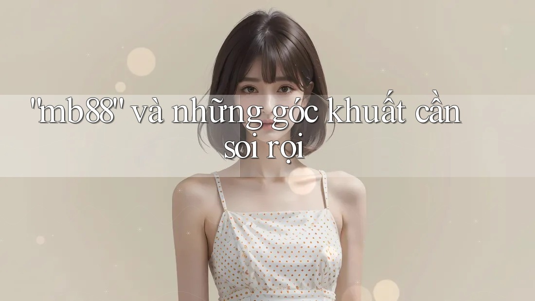 “mb88” và những góc khuất cần soi rọi “mb88” và những góc khuất cần soi rọi