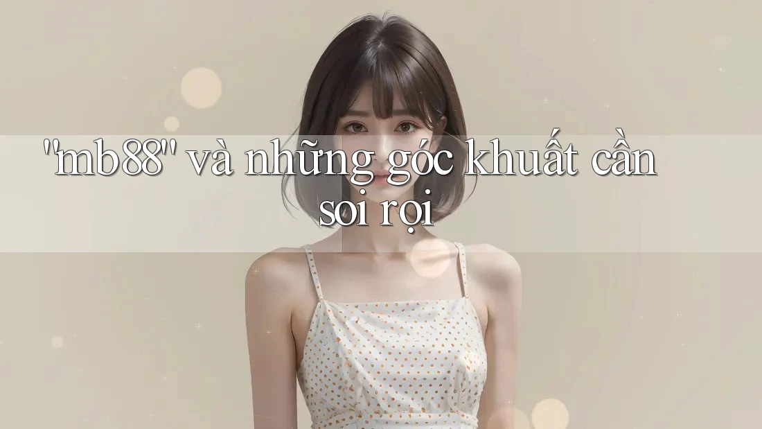 “mb88” và những góc khuất cần soi rọi “mb88” và những góc khuất cần soi rọi