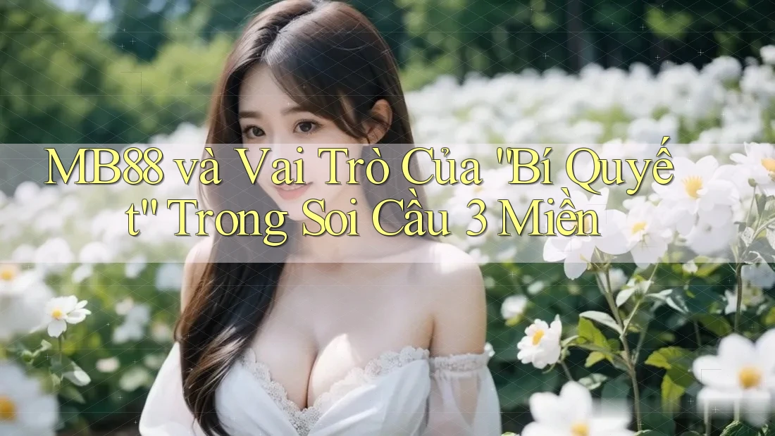 MB88 và Vai Trò Của “Bí Quyết” Trong Soi Cầu 3 Miền