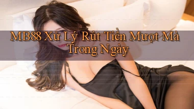 mb88 xử lý rút tiền mượt mà trong ngày