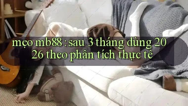 mẹo mb88 sau 3 tháng dùng 2026 theo phân tích thực tế