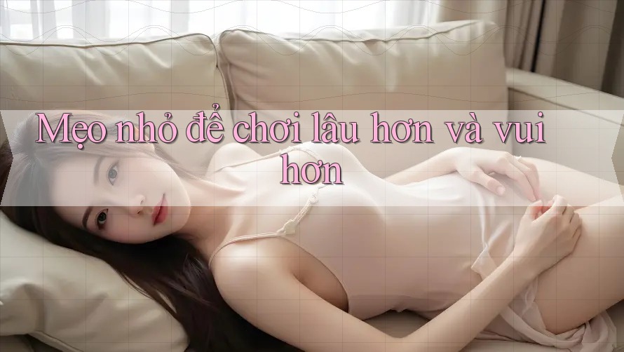 Mẹo nhỏ để chơi lâu hơn và vui hơn Mẹo nhỏ để chơi lâu hơn và vui hơn