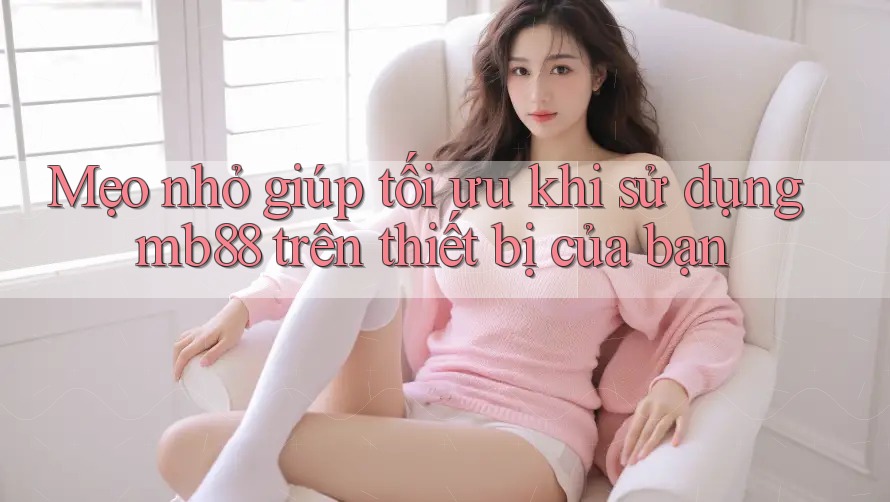 Mẹo nhỏ giúp tối ưu khi sử dụng mb88 trên thiết bị của bạn Mẹo nhỏ giúp tối ưu khi sử dụng mb88 trên thiết bị của bạn