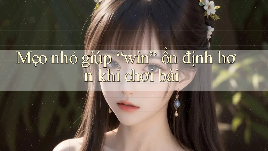 Mẹo nhỏ giúp “win” ổn định hơn khi chơi bài Mẹo nhỏ giúp “win” ổn định hơn khi chơi bài