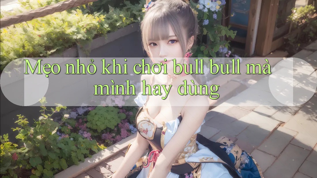 Mẹo nhỏ khi chơi Bull Bull mà mình hay dùng Mẹo nhỏ khi chơi Bull Bull mà mình hay dùng
