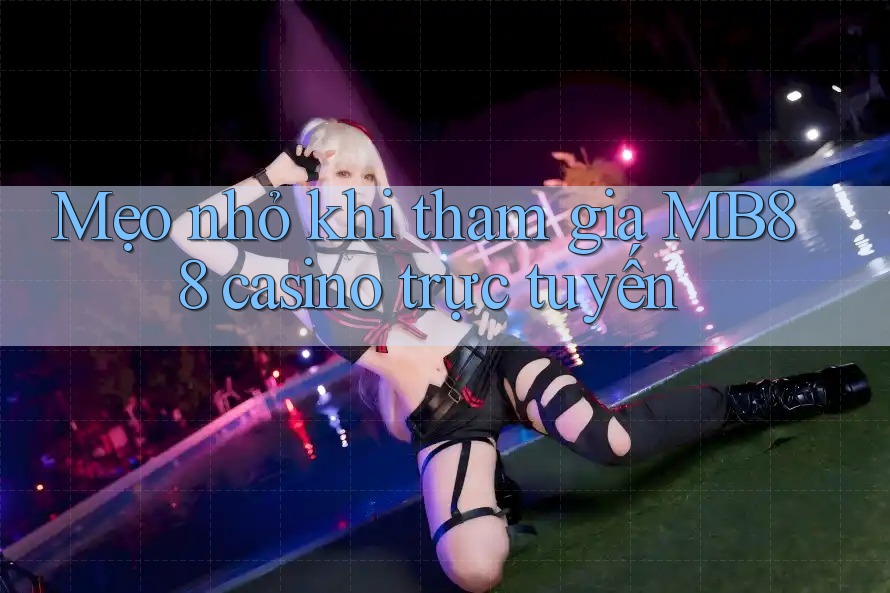 Mẹo nhỏ khi tham gia MB88 casino trực tuyến Mẹo nhỏ khi tham gia MB88 casino trực tuyến