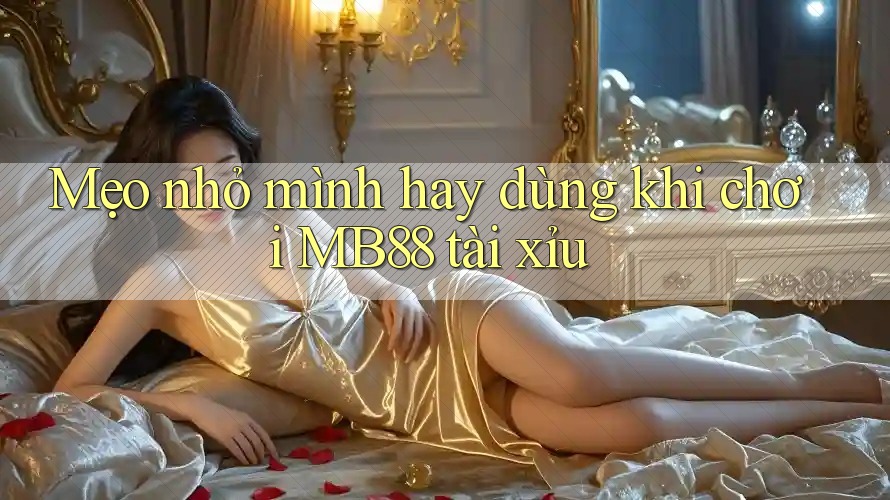 Mẹo nhỏ mình hay dùng khi chơi MB88 tài xỉu Mẹo nhỏ mình hay dùng khi chơi MB88 tài xỉu