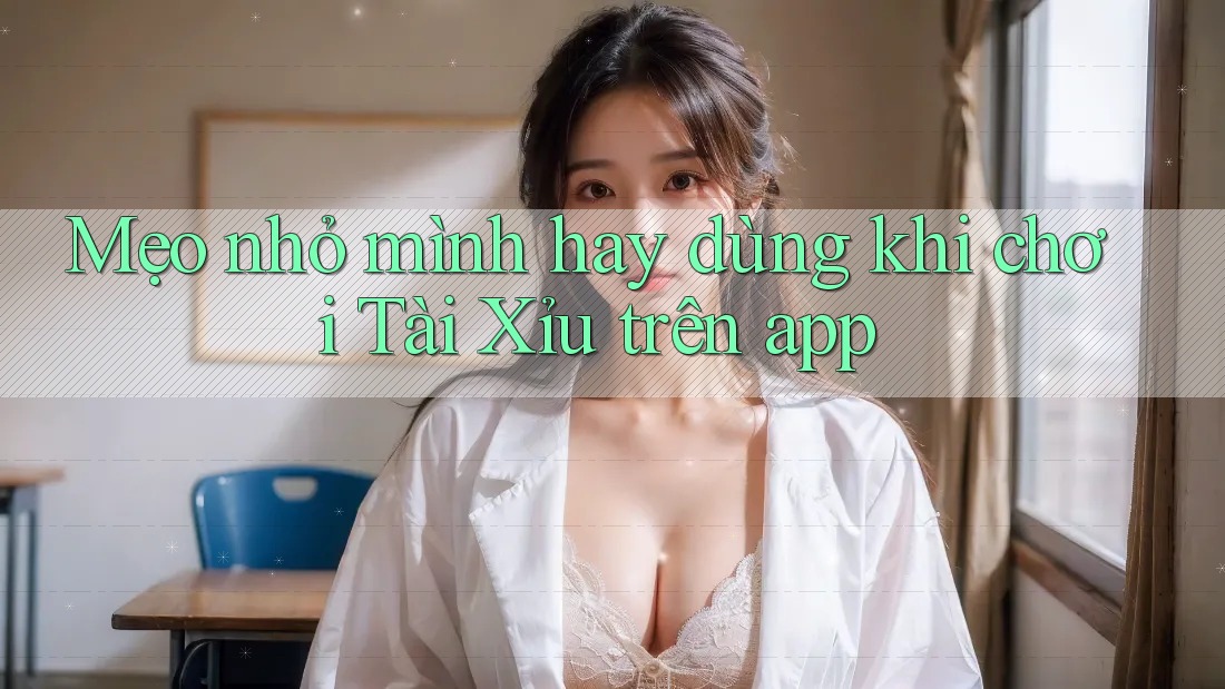 Mẹo nhỏ mình hay dùng khi chơi tài xỉu trên app