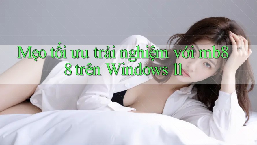 Mẹo tối ưu trải nghiệm với mb88 trên Windows 11