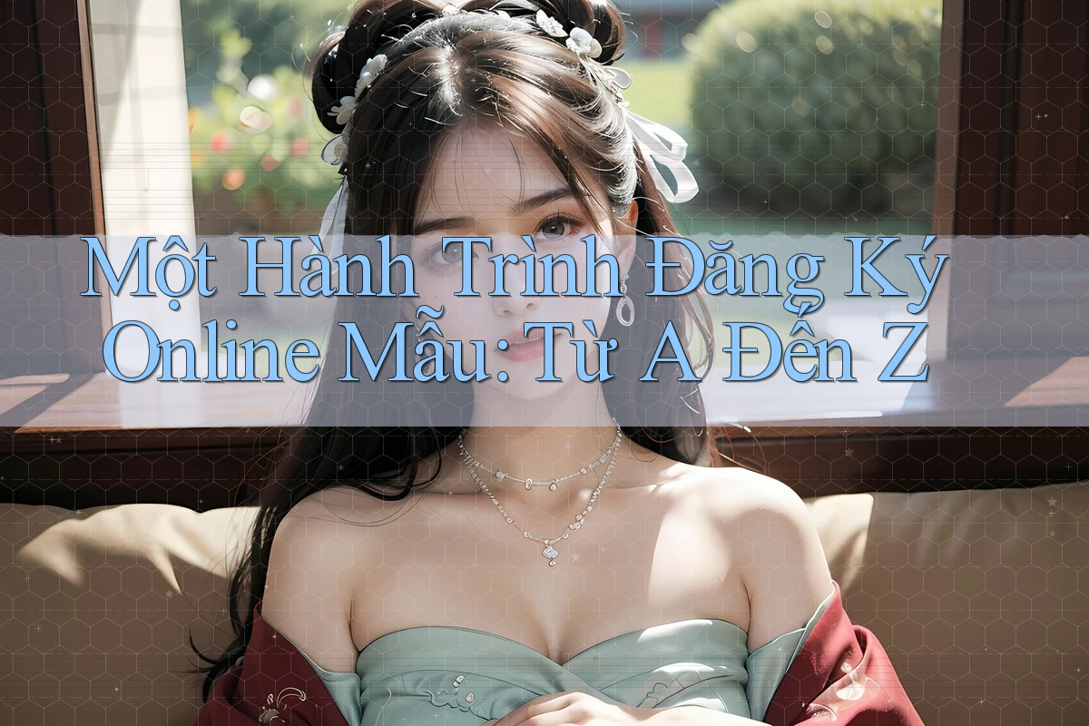 Một Hành Trình Đăng Ký Online Mẫu: Từ A Đến Z Một Hành Trình Đăng Ký Online Mẫu: Từ A Đến Z