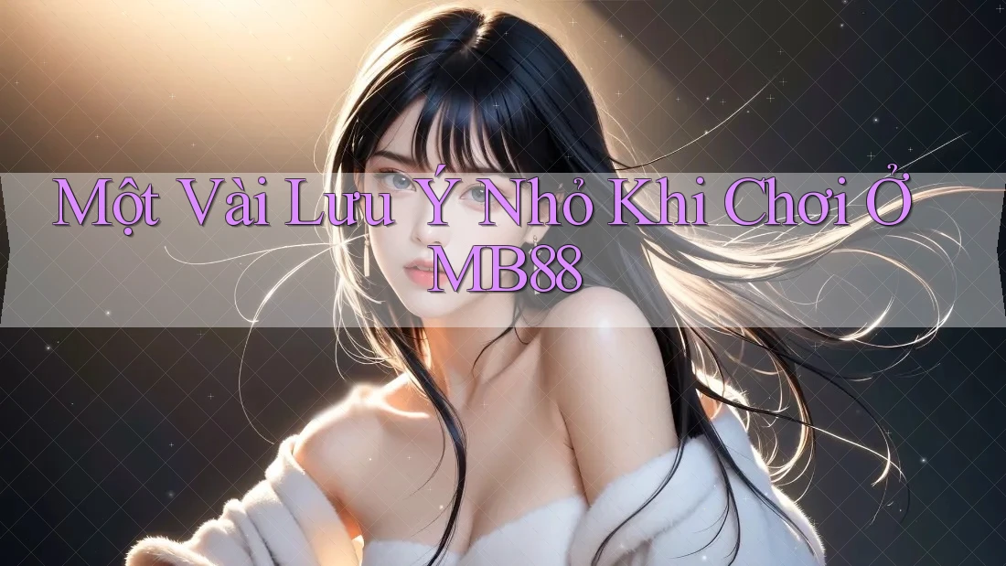 Một Vài Lưu Ý Nhỏ Khi Chơi Ở MB88 Một Vài Lưu Ý Nhỏ Khi Chơi Ở MB88