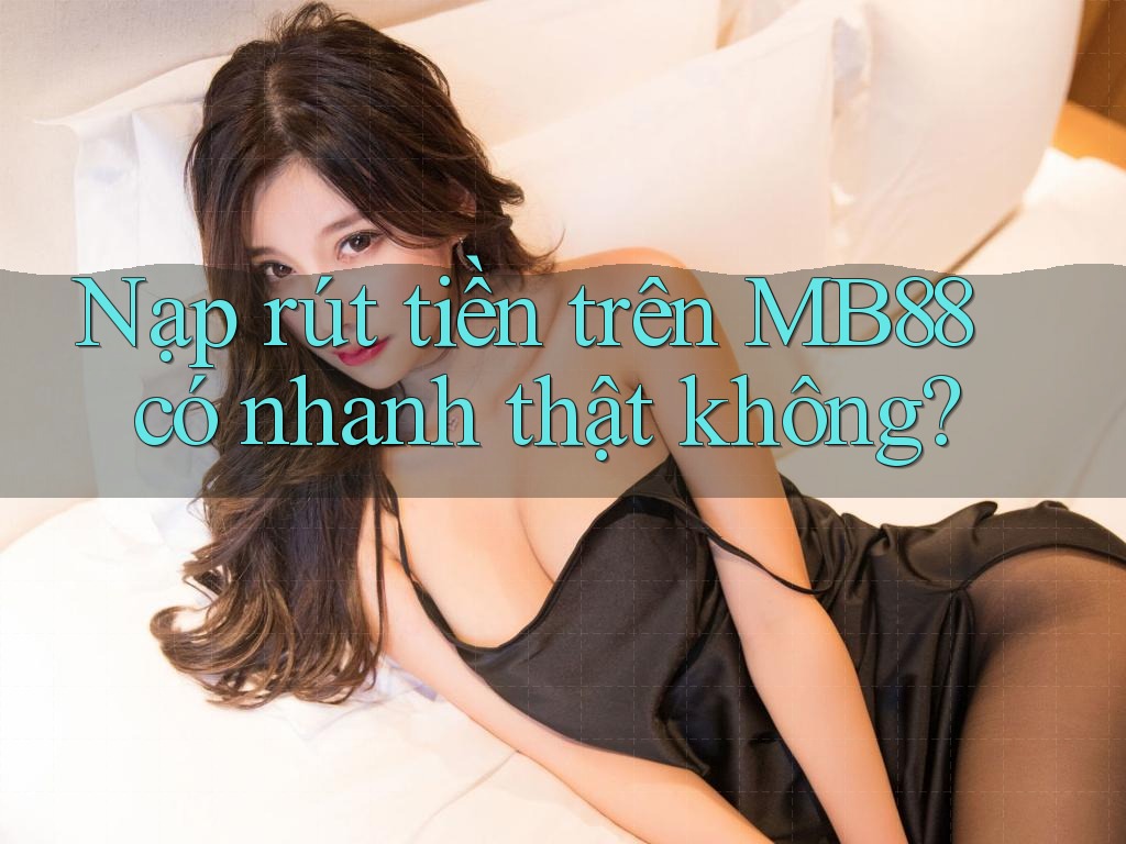 Nạp rút tiền trên MB88 có nhanh thật không? Nạp rút tiền trên MB88 có nhanh thật không?