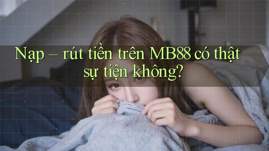 Nạp – rút tiền trên MB88 có thật sự tiện không? Nạp – rút tiền trên MB88 có thật sự tiện không?