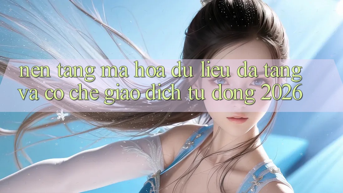 Nền tảng Mã hóa dữ liệu Đa Tầng Và Cơ Chế Giao dịch Tự Động 2026 Nền tảng Mã hóa dữ liệu Đa Tầng Và Cơ Chế Giao dịch Tự Động 2026