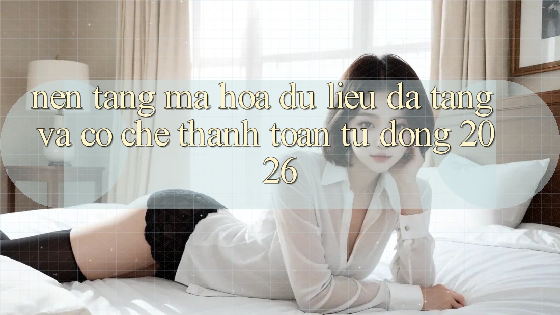 Nền tảng Mã hóa dữ liệu Đa Tầng Và Cơ Chế Thanh Toán Tự Động 2026 Nền tảng Mã hóa dữ liệu Đa Tầng Và Cơ Chế Thanh Toán Tự Động 2026
