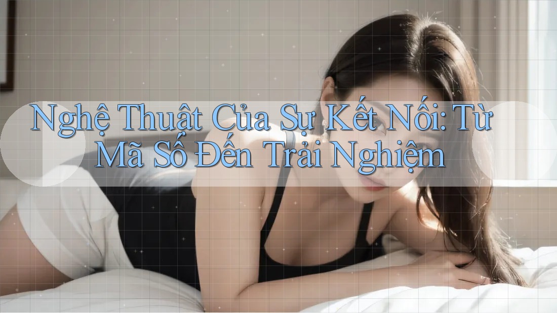 Nghệ Thuật Của Sự Kết Nối: Từ Mã Số Đến Trải Nghiệm Nghệ Thuật Của Sự Kết Nối: Từ Mã Số Đến Trải Nghiệm