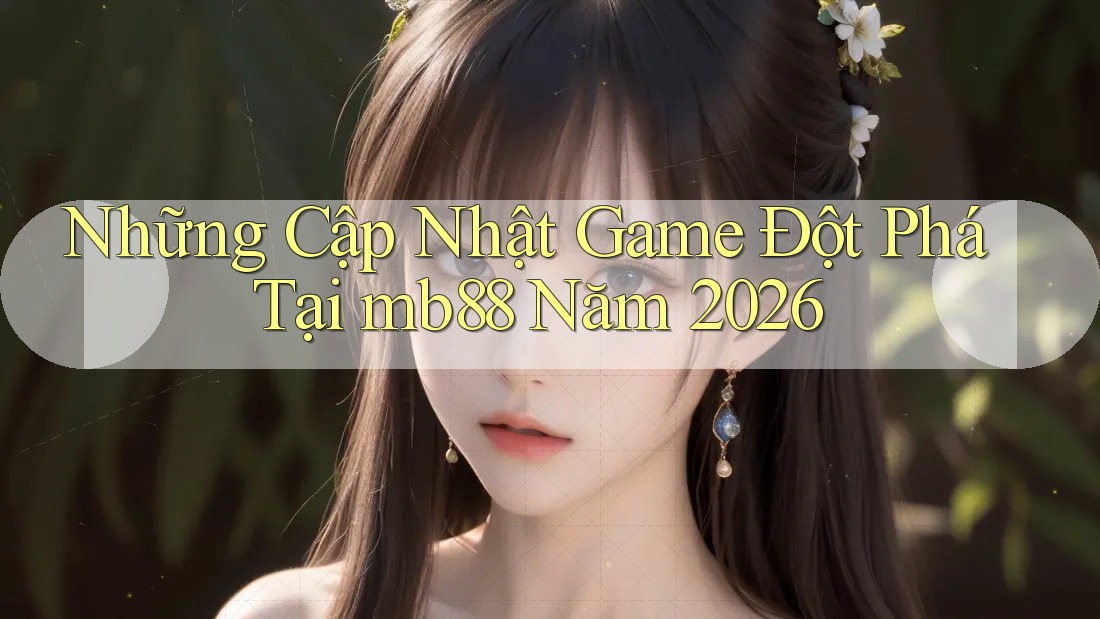Những Cập Nhật Game Đột Phá Tại mb88 Năm 2026 Những Cập Nhật Game Đột Phá Tại mb88 Năm 2026