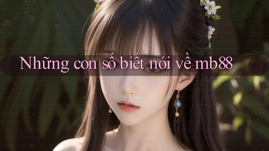 Những con số biết nói về mb88 Những con số biết nói về mb88