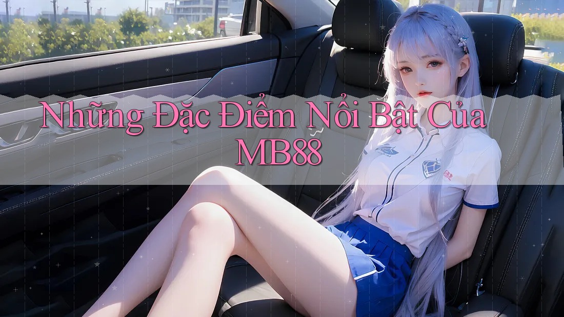 Những Đặc Điểm Nổi Bật Của MB88 Những Đặc Điểm Nổi Bật Của MB88