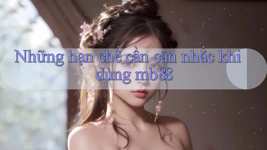 Những hạn chế cần cân nhắc khi dùng mb88 Những hạn chế cần cân nhắc khi dùng mb88