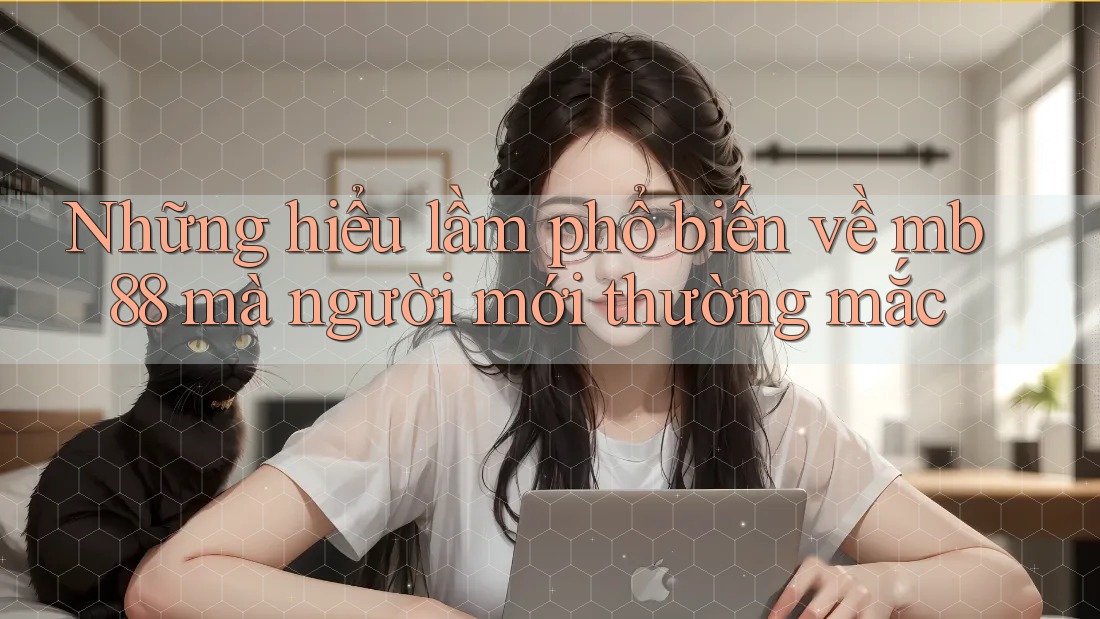 Những hiểu lầm phổ biến về mb88 mà người mới thường mắc Những hiểu lầm phổ biến về mb88 mà người mới thường mắc