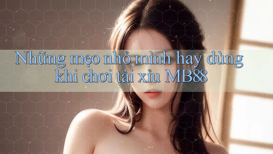 Những mẹo nhỏ mình hay dùng khi chơi tài xỉu MB88 Những mẹo nhỏ mình hay dùng khi chơi tài xỉu MB88