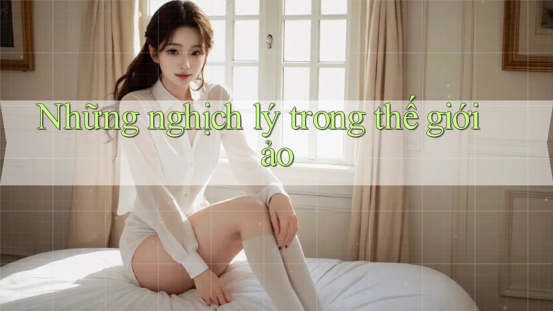 Những nghịch lý trong thế giới ảo Những nghịch lý trong thế giới ảo