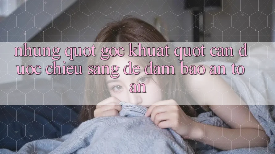 Những " Góc Khuất" Cần Được Chiếu Sáng Để Đảm Bảo An Toàn Những " Góc Khuất" Cần Được Chiếu Sáng Để Đảm Bảo An Toàn