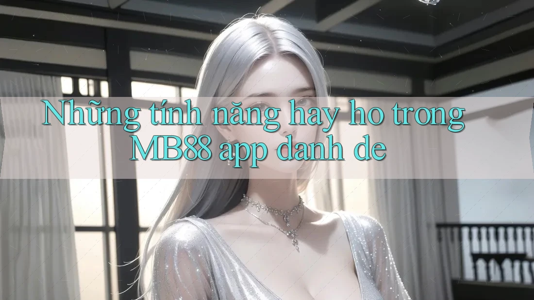Những tính năng hay ho trong MB88 app danh de Những tính năng hay ho trong MB88 app danh de