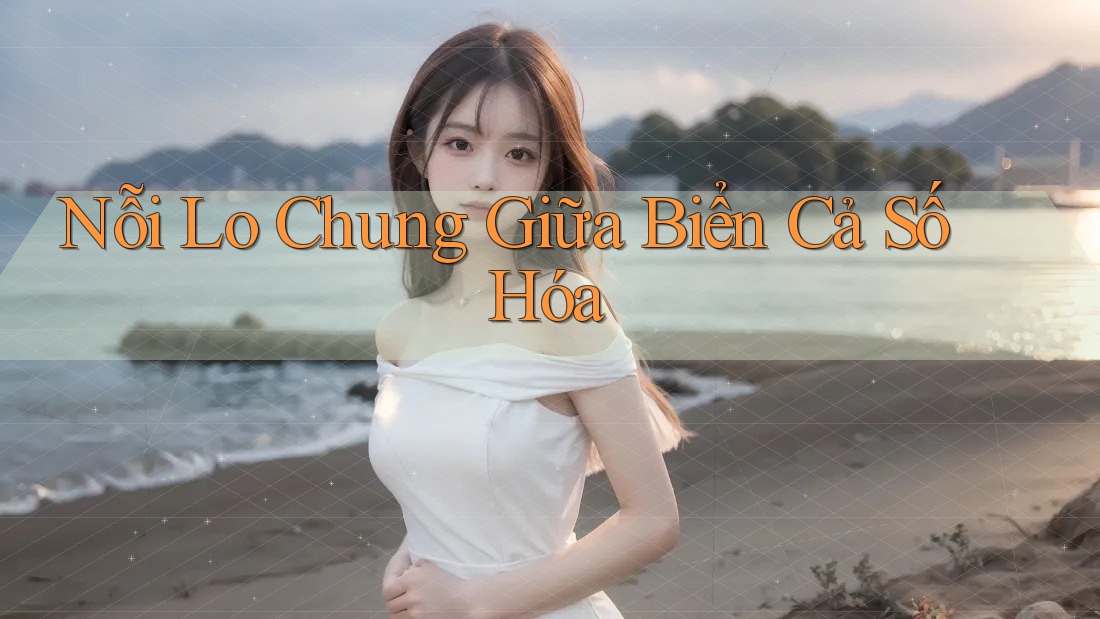 Nỗi Lo Chung Giữa Biển Cả Số Hóa Nỗi Lo Chung Giữa Biển Cả Số Hóa