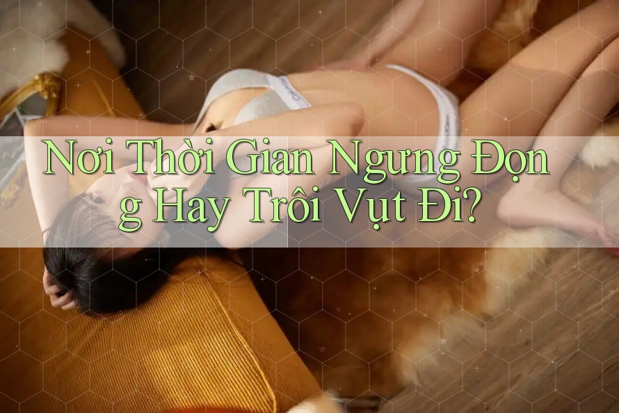 Nơi Thời Gian Ngưng Đọng Hay Trôi Vụt Đi? Nơi Thời Gian Ngưng Đọng Hay Trôi Vụt Đi?