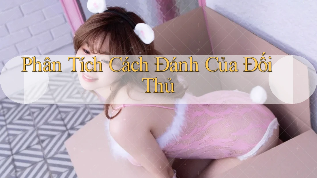 Phân Tích Cách Đánh Của Đối Thủ Phân Tích Cách Đánh Của Đối Thủ