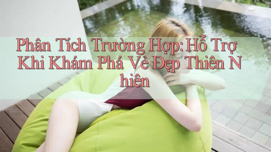 Phân Tích Trường Hợp: Hỗ Trợ Khi Khám Phá Vẻ Đẹp Thiên Nhiên Phân Tích Trường Hợp: Hỗ Trợ Khi Khám Phá Vẻ Đẹp Thiên Nhiên