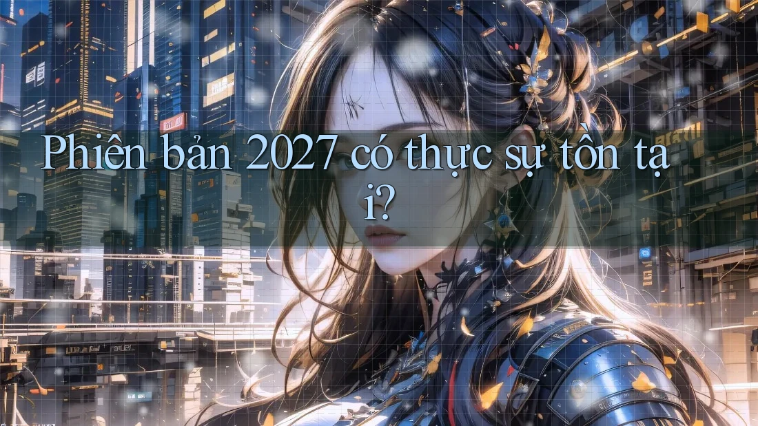 Phiên bản 2027 có thực sự tồn tại? Phiên bản 2027 có thực sự tồn tại?