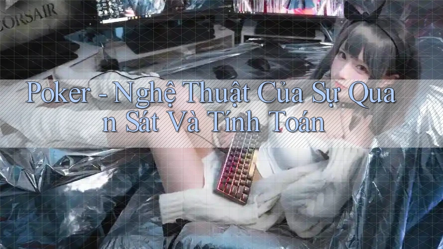 Poker - Nghệ Thuật Của Sự Quan Sát Và Tính Toán Poker - Nghệ Thuật Của Sự Quan Sát Và Tính Toán