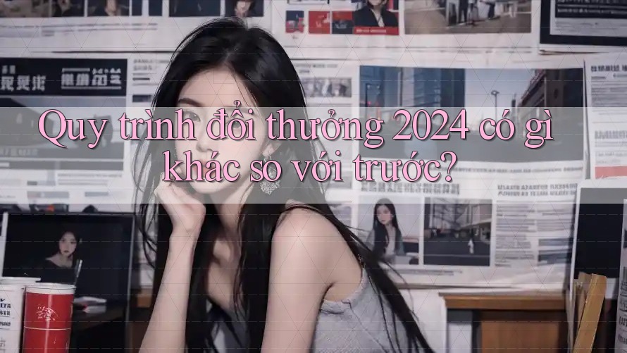 Quy trình đổi thưởng 2024 có gì khác so với trước? Quy trình đổi thưởng 2024 có gì khác so với trước?