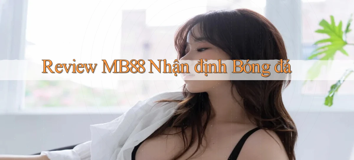 review mb88 nhận định bóng đá