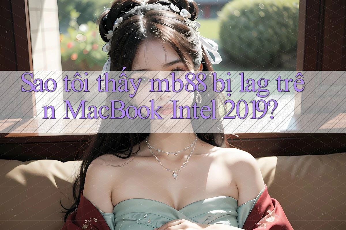 Sao tôi thấy mb88 bị lag trên MacBook Intel 2019? Sao tôi thấy mb88 bị lag trên MacBook Intel 2019?