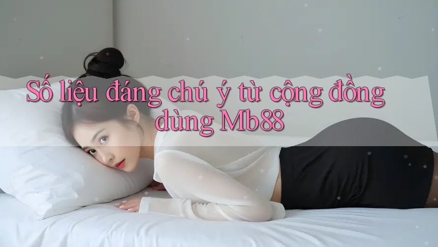 Số liệu đáng chú ý từ cộng đồng dùng Mb88 Số liệu đáng chú ý từ cộng đồng dùng Mb88