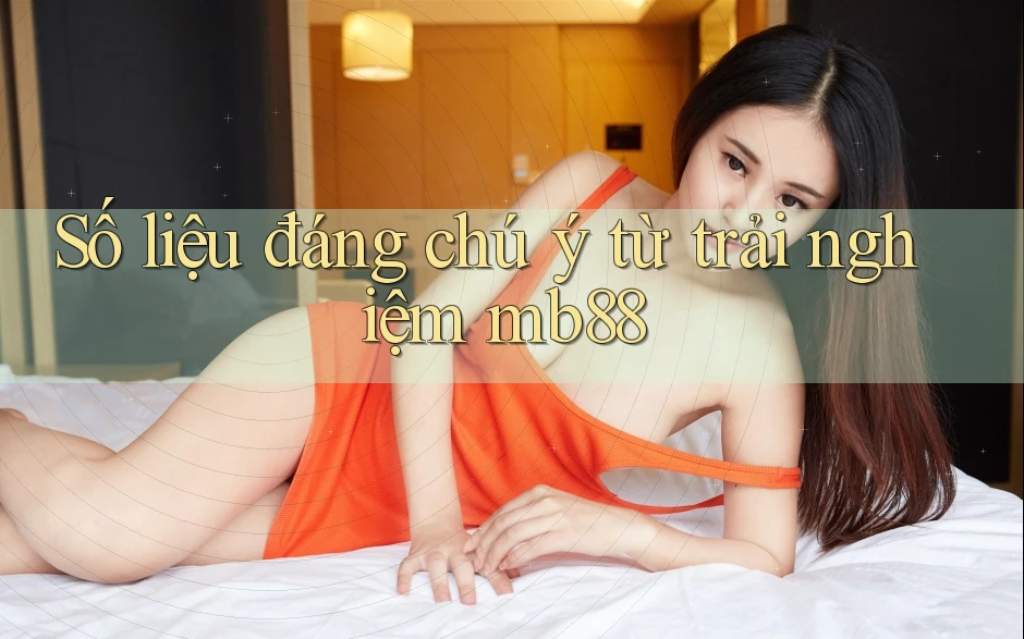 Số liệu đáng chú ý từ trải nghiệm mb88