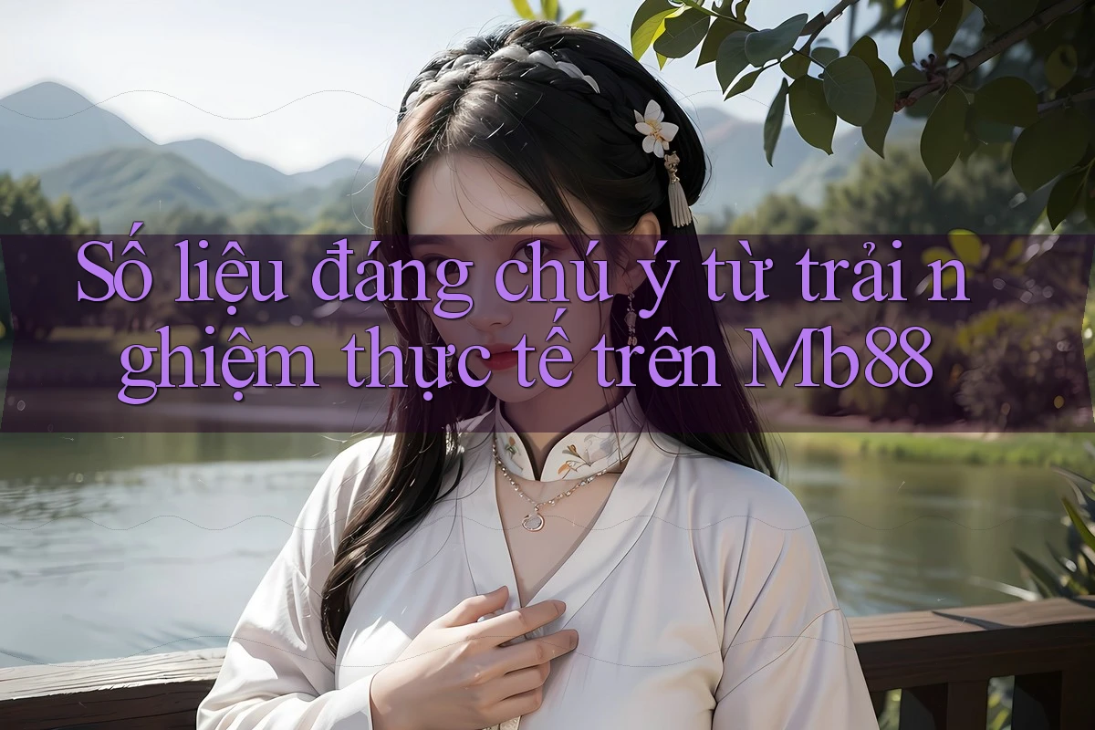 Số liệu đáng chú ý từ trải nghiệm thực tế trên Mb88 Số liệu đáng chú ý từ trải nghiệm thực tế trên Mb88