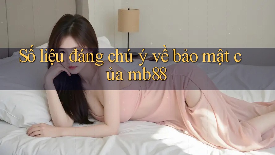 Số liệu đáng chú ý về bảo mật của mb88 Số liệu đáng chú ý về bảo mật của mb88