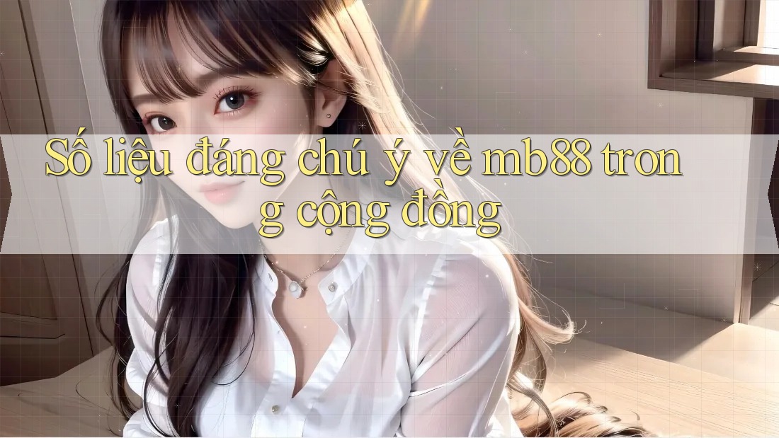Số liệu đáng chú ý về mb88 trong cộng đồng Số liệu đáng chú ý về mb88 trong cộng đồng